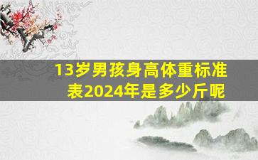 13岁男孩身高体重标准表2024年是多少斤呢