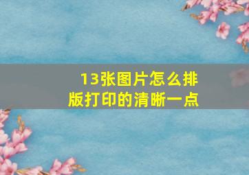 13张图片怎么排版打印的清晰一点