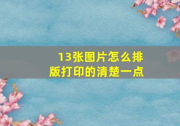 13张图片怎么排版打印的清楚一点