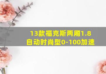 13款福克斯两厢1.8自动时尚型0-100加速