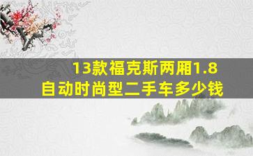 13款福克斯两厢1.8自动时尚型二手车多少钱