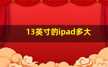 13英寸的ipad多大