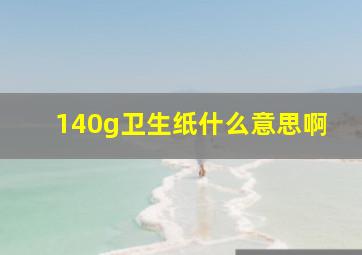 140g卫生纸什么意思啊