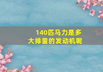 140匹马力是多大排量的发动机呢