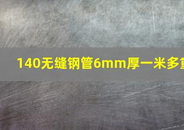 140无缝钢管6mm厚一米多重