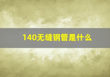 140无缝钢管是什么