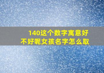 140这个数字寓意好不好呢女孩名字怎么取