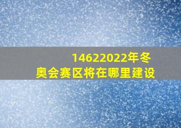 14622022年冬奥会赛区将在哪里建设