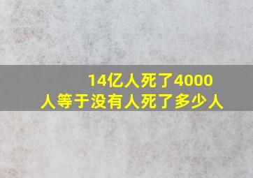 14亿人死了4000人等于没有人死了多少人