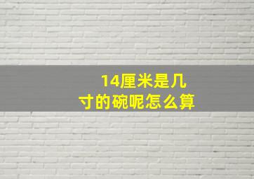 14厘米是几寸的碗呢怎么算