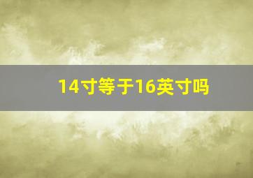 14寸等于16英寸吗