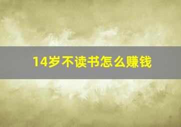 14岁不读书怎么赚钱