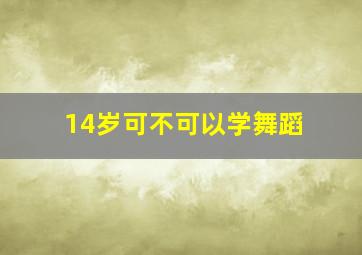 14岁可不可以学舞蹈