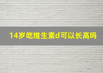 14岁吃维生素d可以长高吗