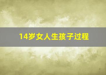 14岁女人生孩子过程