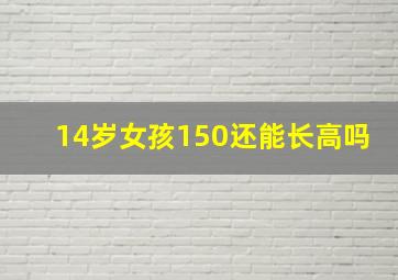 14岁女孩150还能长高吗