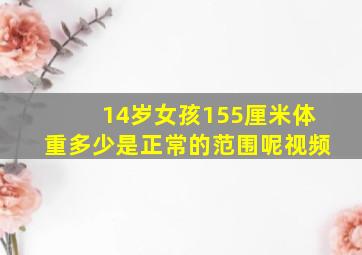 14岁女孩155厘米体重多少是正常的范围呢视频