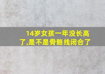 14岁女孩一年没长高了,是不是骨骼线闭合了