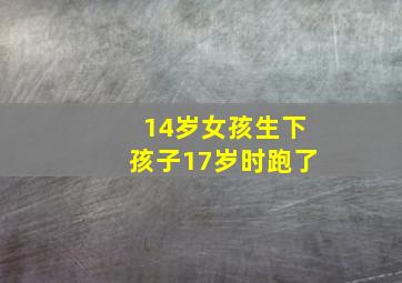 14岁女孩生下孩子17岁时跑了