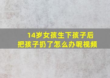 14岁女孩生下孩子后把孩子扔了怎么办呢视频