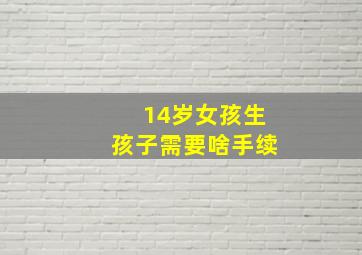 14岁女孩生孩子需要啥手续