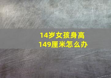 14岁女孩身高149厘米怎么办