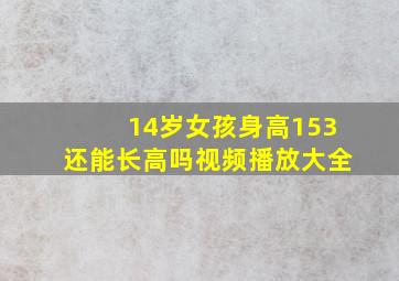 14岁女孩身高153还能长高吗视频播放大全