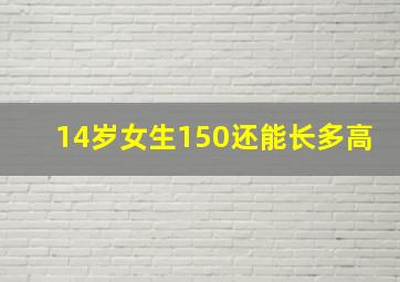 14岁女生150还能长多高