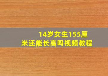 14岁女生155厘米还能长高吗视频教程