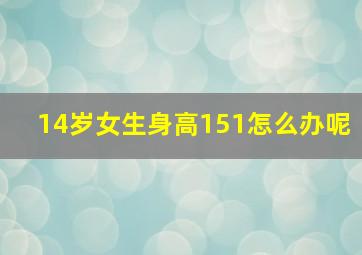 14岁女生身高151怎么办呢