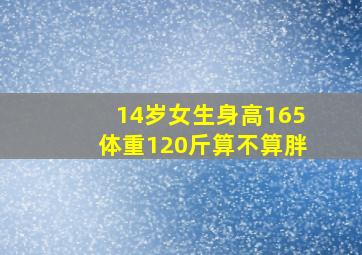 14岁女生身高165体重120斤算不算胖