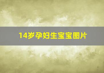 14岁孕妇生宝宝图片