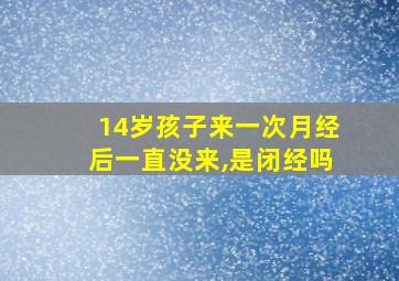 14岁孩子来一次月经后一直没来,是闭经吗