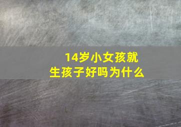 14岁小女孩就生孩子好吗为什么