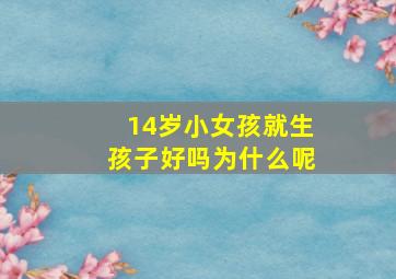 14岁小女孩就生孩子好吗为什么呢