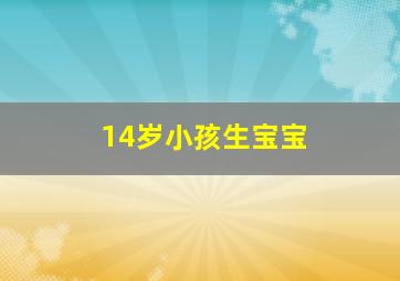 14岁小孩生宝宝