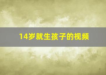 14岁就生孩子的视频