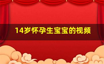 14岁怀孕生宝宝的视频