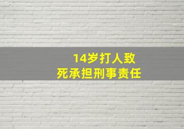 14岁打人致死承担刑事责任