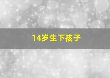 14岁生下孩子