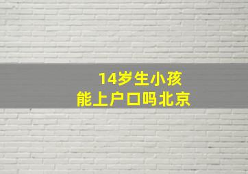 14岁生小孩能上户口吗北京