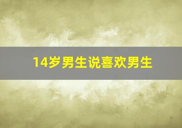 14岁男生说喜欢男生