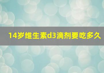 14岁维生素d3滴剂要吃多久