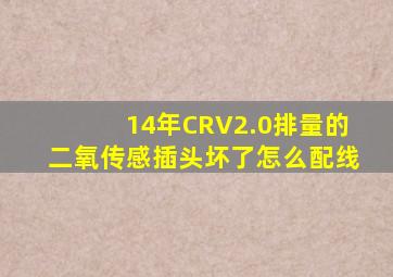 14年CRV2.0排量的二氧传感插头坏了怎么配线