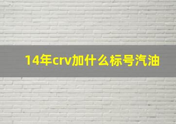 14年crv加什么标号汽油