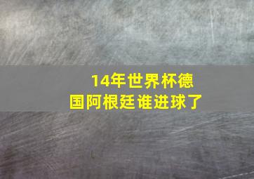 14年世界杯德国阿根廷谁进球了