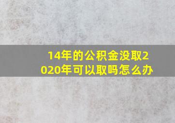 14年的公积金没取2020年可以取吗怎么办