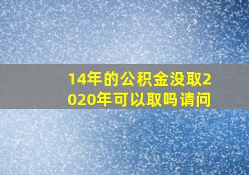 14年的公积金没取2020年可以取吗请问