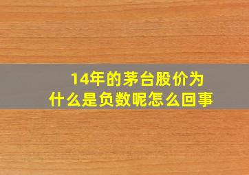 14年的茅台股价为什么是负数呢怎么回事