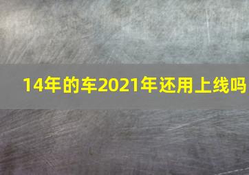 14年的车2021年还用上线吗